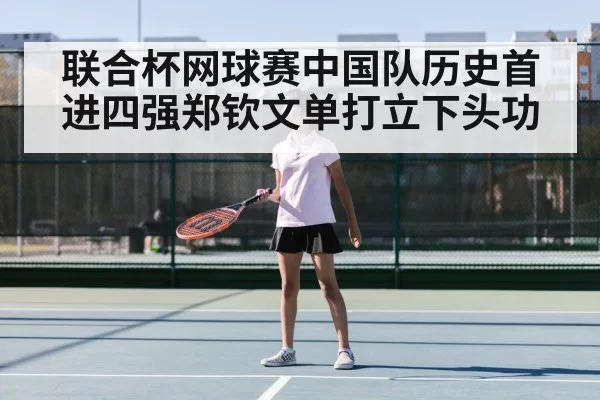联合杯网球赛中国队历史首进四强郑钦文单打立下头功