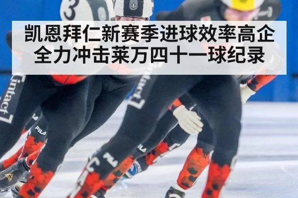 凯恩拜仁新赛季进球效率高企 全力冲击莱万四十一球纪录