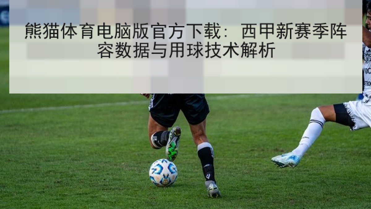 熊猫体育电脑版官方下载: 西甲新赛季阵容数据与用球技术解析 熊猫体育电脑版官方下载: 西甲新赛季阵容数据与用球技术解析