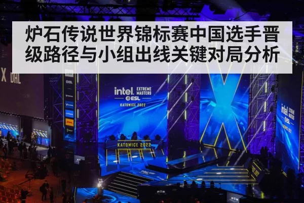 炉石传说世界锦标赛中国选手晋级路径与小组出线关键对局分析